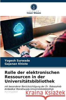 Rolle der elektronischen Ressourcen in der Universitätsbibliothek Yogesh Surwade, Gajanan Khiste 9786203167733 International Book Market Service Ltd