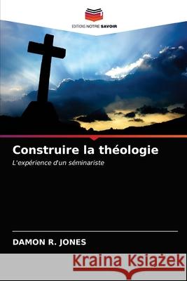 Construire la théologie Damon R Jones 9786203167962 Editions Notre Savoir