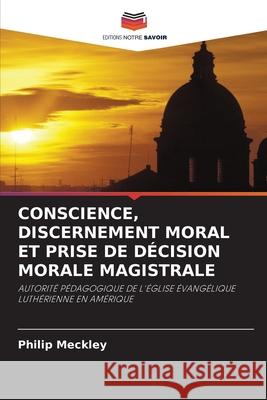 Conscience, Discernement Moral Et Prise de Décision Morale Magistrale Meckley, Philip 9786203170221