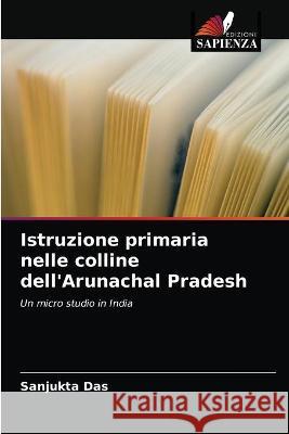 Istruzione primaria nelle colline dell'Arunachal Pradesh Sanjukta Das 9786203172584