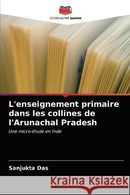 L'enseignement primaire dans les collines de l'Arunachal Pradesh Sanjukta Das 9786203172591