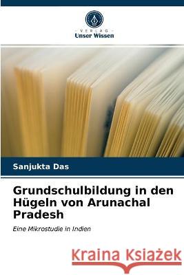 Grundschulbildung in den Hügeln von Arunachal Pradesh Sanjukta Das 9786203172614