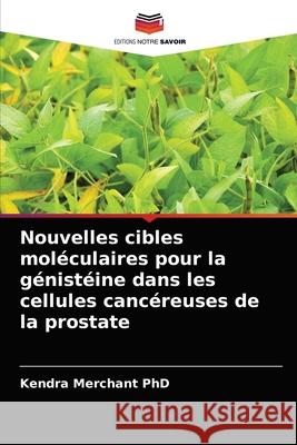 Nouvelles cibles moléculaires pour la génistéine dans les cellules cancéreuses de la prostate Kendra Merchant, PhD, James Kumi-Diaka 9786203174946