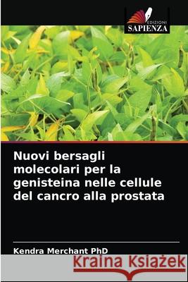 Nuovi bersagli molecolari per la genisteina nelle cellule del cancro alla prostata Kendra Merchant, PhD, James Kumi-Diaka 9786203174953 Edizioni Sapienza