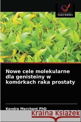 Nowe cele molekularne dla genisteiny w komórkach raka prostaty Kendra Merchant, PhD, James Kumi-Diaka 9786203174977 Wydawnictwo Nasza Wiedza