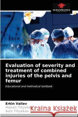 Evaluation of severity and treatment of combined injuries of the pelvis and femur Erkin Valiev, Hasan Tilyakov, Aziz Tilyakov 9786203176353