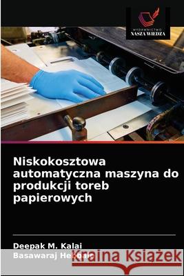 Niskokosztowa automatyczna maszyna do produkcji toreb papierowych Deepak M Kalai, Basawaraj Hebbale 9786203176711 Wydawnictwo Nasza Wiedza