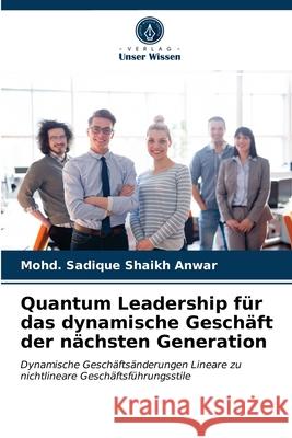 Quantum Leadership für das dynamische Geschäft der nächsten Generation Mohd Sadique Shaikh Anwar 9786203177671 Verlag Unser Wissen