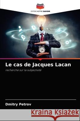 Le cas de Jacques Lacan Dmitry Petrov 9786203180084 Editions Notre Savoir