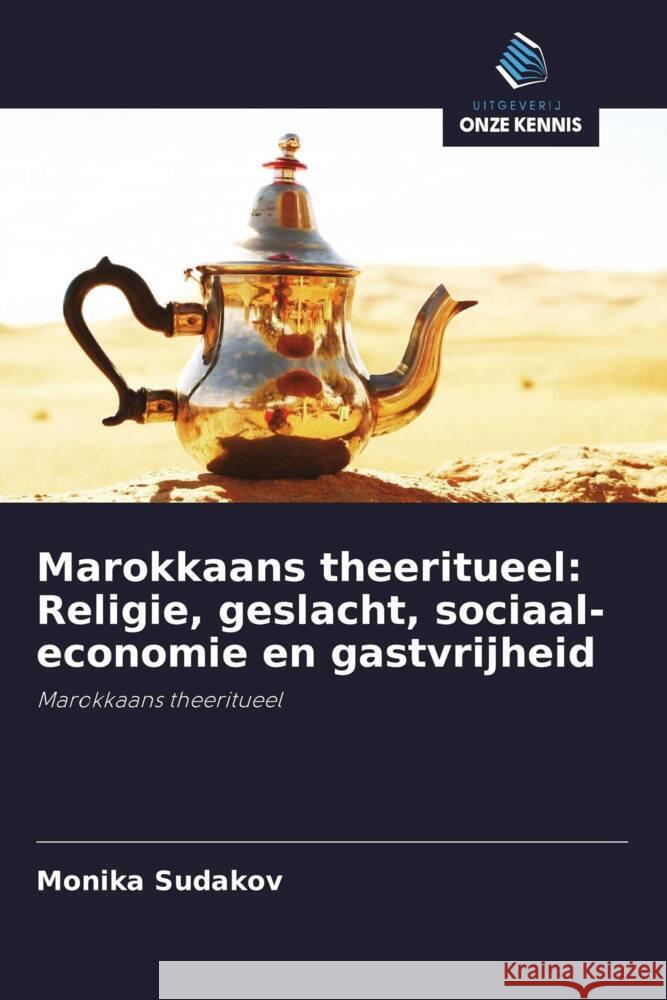 Marokkaans theeritueel: Religie, geslacht, sociaal-economie en gastvrijheid Sudakov, Monika 9786203180978