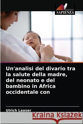 Un'analisi del divario tra la salute della madre, del neonato e del bambino in Africa occidentale con Ulrich Laaser 9786203181371 Edizioni Sapienza