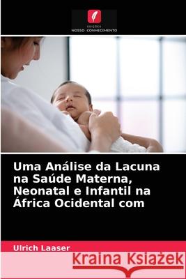 Uma Análise da Lacuna na Saúde Materna, Neonatal e Infantil na África Ocidental com Ulrich Laaser 9786203181395 Edicoes Nosso Conhecimento