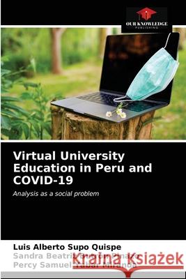 Virtual University Education in Peru and COVID-19 Luis Alberto Supo Quispe, Sandra Beatriz Butrón Pinazo, Percy Samuel Yabar Miranda 9786203182293