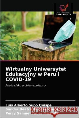 Wirtualny Uniwersytet Edukacyjny w Peru i COVID-19 Luis Alberto Supo Quispe, Sandra Beatriz Butrón Pinazo, Percy Samuel Yabar Miranda 9786203182361