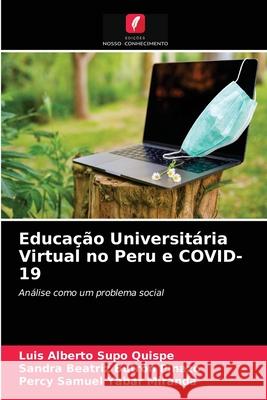 Educação Universitária Virtual no Peru e COVID-19 Luis Alberto Supo Quispe, Sandra Beatriz Butrón Pinazo, Percy Samuel Yabar Miranda 9786203182378