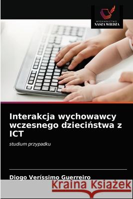 Interakcja wychowawcy wczesnego dzieciństwa z ICT Veríssimo Guerreiro, Diogo 9786203184259 Wydawnictwo Nasza Wiedza