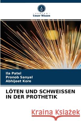 Löten Und Schweissen in Der Prothetik Ila Patel, Pronob Sanyal, Abhijeet Kore 9786203186529