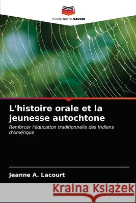 L'histoire orale et la jeunesse autochtone Jeanne A. Lacourt 9786203186697 Editions Notre Savoir