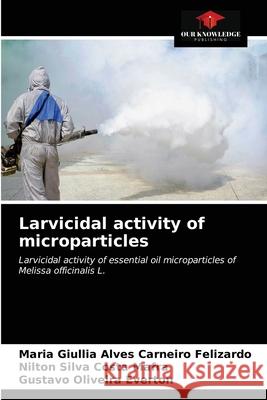 Larvicidal activity of microparticles Maria Giullia Alves Carneiro Felizardo Nilton Silva Costa Mafra Gustavo Oliveira Everton 9786203187502