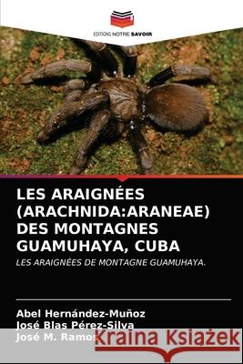 Les Araignées (Arachnida: Araneae) Des Montagnes Guamuhaya, Cuba Hernández-Muñoz, Abel 9786203187823 Editions Notre Savoir