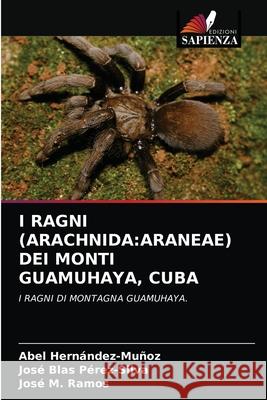 I Ragni (Arachnida: Araneae) Dei Monti Guamuhaya, Cuba Hern Jos 9786203187830 Edizioni Sapienza