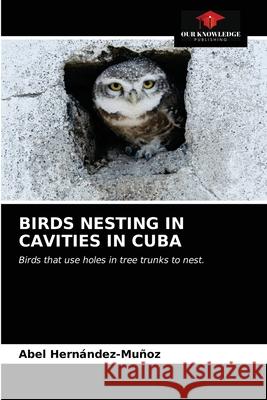 Birds Nesting in Cavities in Cuba Hern 9786203187885