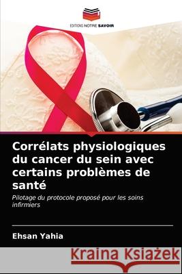 Corrélats physiologiques du cancer du sein avec certains problèmes de santé Yahia, Ehsan 9786203188554 Editions Notre Savoir