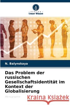 Das Problem der russischen Gesellschaftsidentität im Kontext der Globalisierung N Balynskaya 9786203189209 Verlag Unser Wissen