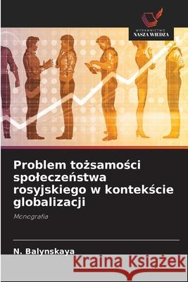 Problem tożsamości spoleczeństwa rosyjskiego w kontekście globalizacji N Balynskaya 9786203189261 Wydawnictwo Nasza Wiedza