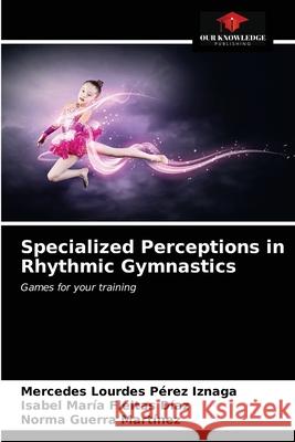Specialized Perceptions in Rhythmic Gymnastics Mercedes Lourdes Pérez Iznaga, Isabel María Fleitas Díaz, Norma Guerra Martínez 9786203189292 Our Knowledge Publishing