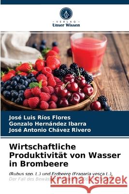 Wirtschaftliche Produktivität von Wasser in Brombeere José Luis Ríos Flores, Gonzalo Hernández Ibarra, José Antonio Chávez Rivero 9786203189520 Verlag Unser Wissen