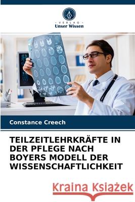 Teilzeitlehrkräfte in Der Pflege Nach Boyers Modell Der Wissenschaftlichkeit Creech, Constance 9786203191769