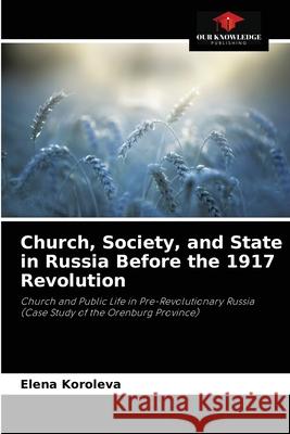 Church, Society, and State in Russia Before the 1917 Revolution Elena Koroleva 9786203192308