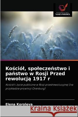 Kościól, spoleczeństwo i państwo w Rosji Przed rewolucją 1917 r Koroleva, Elena 9786203192353 Wydawnictwo Nasza Wiedza