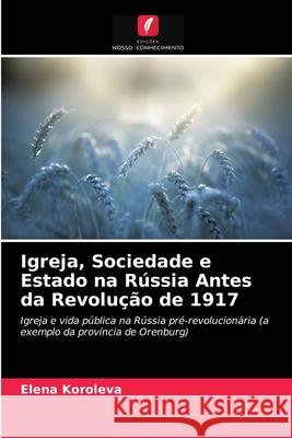 Igreja, Sociedade e Estado na Rússia Antes da Revolução de 1917 Elena Koroleva 9786203192360