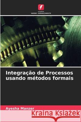 Integra??o de Processos usando m?todos formais Ayesha Manzer 9786203192681