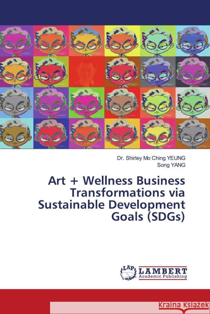 Art + Wellness Business Transformations via Sustainable Development Goals (SDGs) YEUNG, Dr. Shirley Mo Ching, Yang, Song 9786203193336 LAP Lambert Academic Publishing