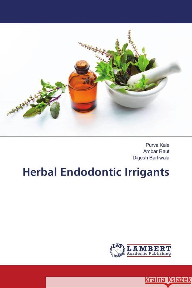 Herbal Endodontic Irrigants Kale, Purva, Raut, Ambar, Barfiwala, Digesh 9786203195279 LAP Lambert Academic Publishing