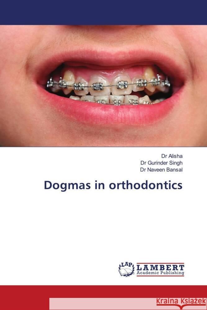 Dogmas in orthodontics Alisha, Dr., Singh, Dr. Gurinder, Bansal, Dr Naveen 9786203195514