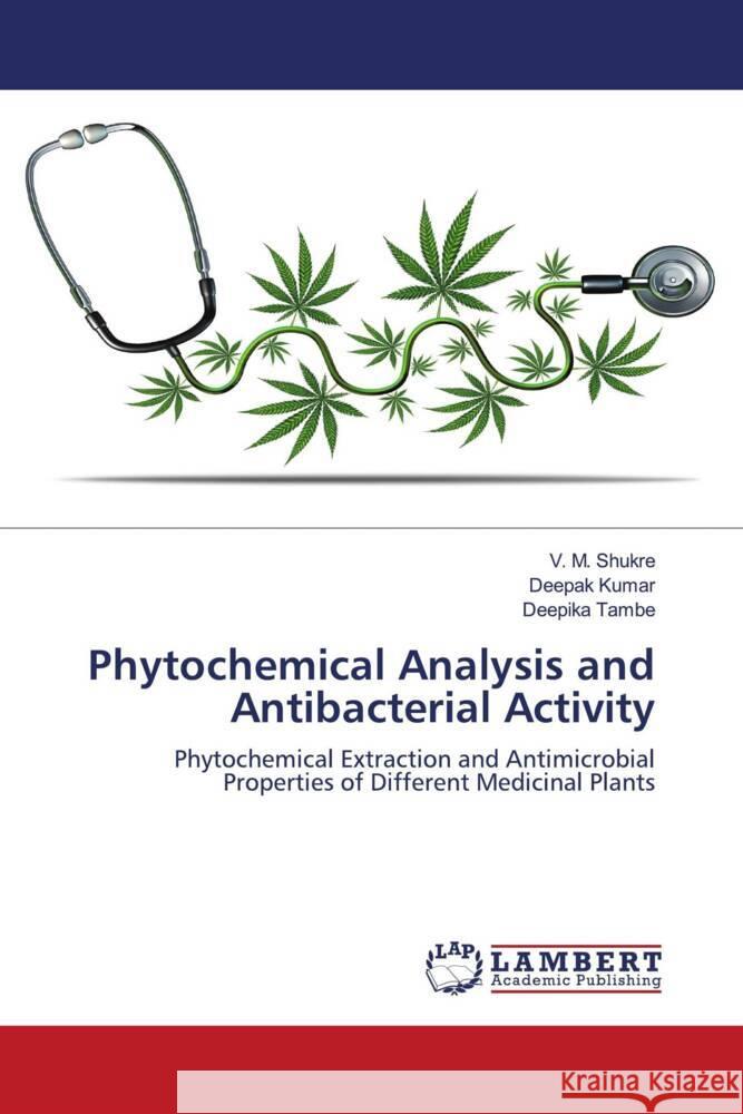 Phytochemical Analysis and Antibacterial Activity Shukre, V. M., Kumar, Deepak, Tambe, Deepika 9786203195576 LAP Lambert Academic Publishing