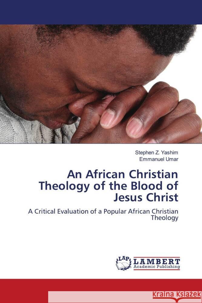 An African Christian Theology of the Blood of Jesus Christ Yashim, Stephen Z., Umar, Emmanuel 9786203195736 LAP Lambert Academic Publishing