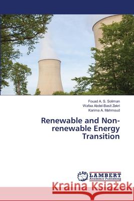 Renewable and Non-renewable Energy Transition Fouad A. S. Soliman Wafaa Abdel-Basit Zekri Karima A. Mahmoud 9786203196634