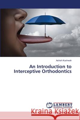 An Introduction to Interceptive Orthodontics Ashish Kushwah 9786203197174 LAP Lambert Academic Publishing