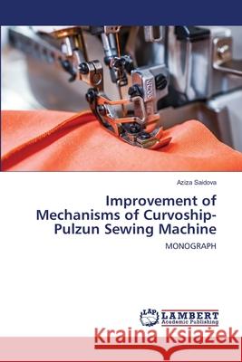 Improvement of Mechanisms of Curvoship-Pulzun Sewing Machine Aziza Saidova 9786203197211 LAP Lambert Academic Publishing