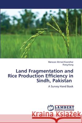 Land Fragmentation and Rice Production Efficiency in Sindh, Pakistan Mansoor Ahmed Koondhar Rong Kong 9786203197341 LAP Lambert Academic Publishing