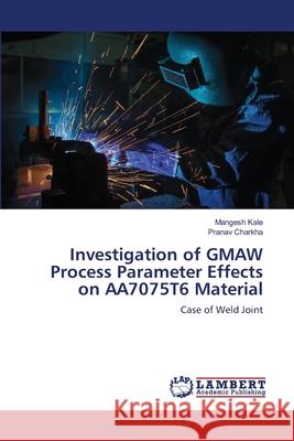 Investigation of GMAW Process Parameter Effects on AA7075T6 Material Mangesh Kale Pranav Charkha 9786203197419
