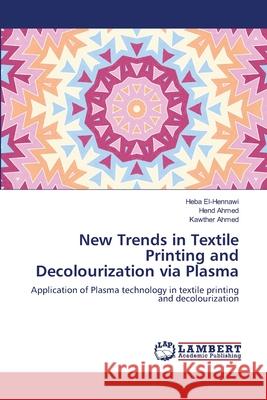 New Trends in Textile Printing and Decolourization via Plasma Heba El-Hennawi, Hend Ahmed, Kawther Ahmed 9786203197426 LAP Lambert Academic Publishing