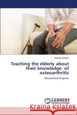 Teaching the elderly about their knowledge of osteoarthritis Mostafa Shaban 9786203197525