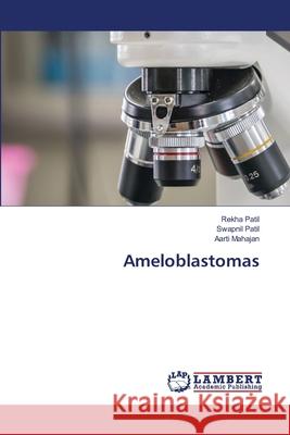 Ameloblastomas Rekha Patil Swapnil Patil Aarti Mahajan 9786203197907 LAP Lambert Academic Publishing