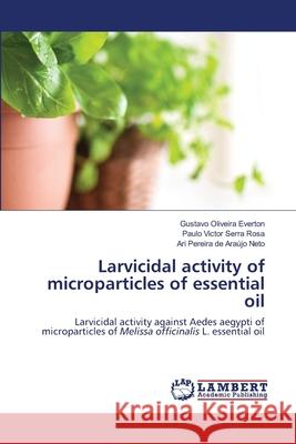 Larvicidal activity of microparticles of essential oil Gustavo Oliveira Everton Paulo Victor Serra Rosa Ari Pereira de Ara 9786203198690